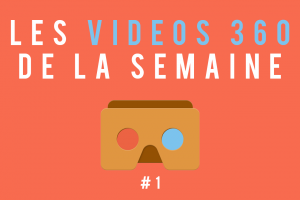 Les vidéos 360 de la semaine #1