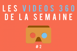 Les vidéos 360 de la semaine #2