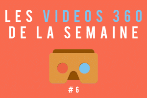 Les vidéos 360 de la semaine #6