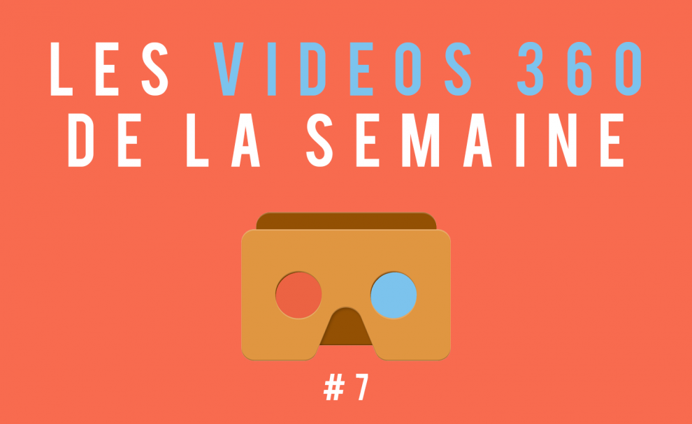 Les vidéos 360 de la semaine #7