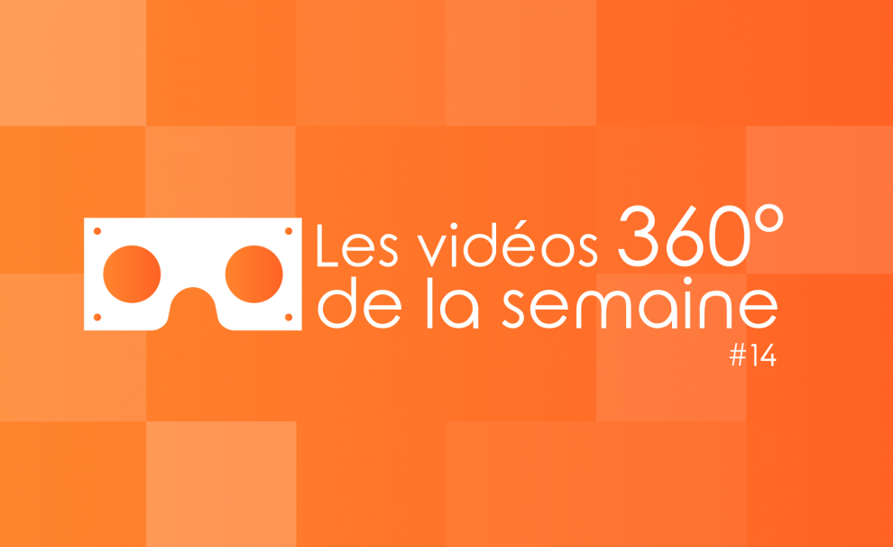 Les vidéos 360 de la semaine #14